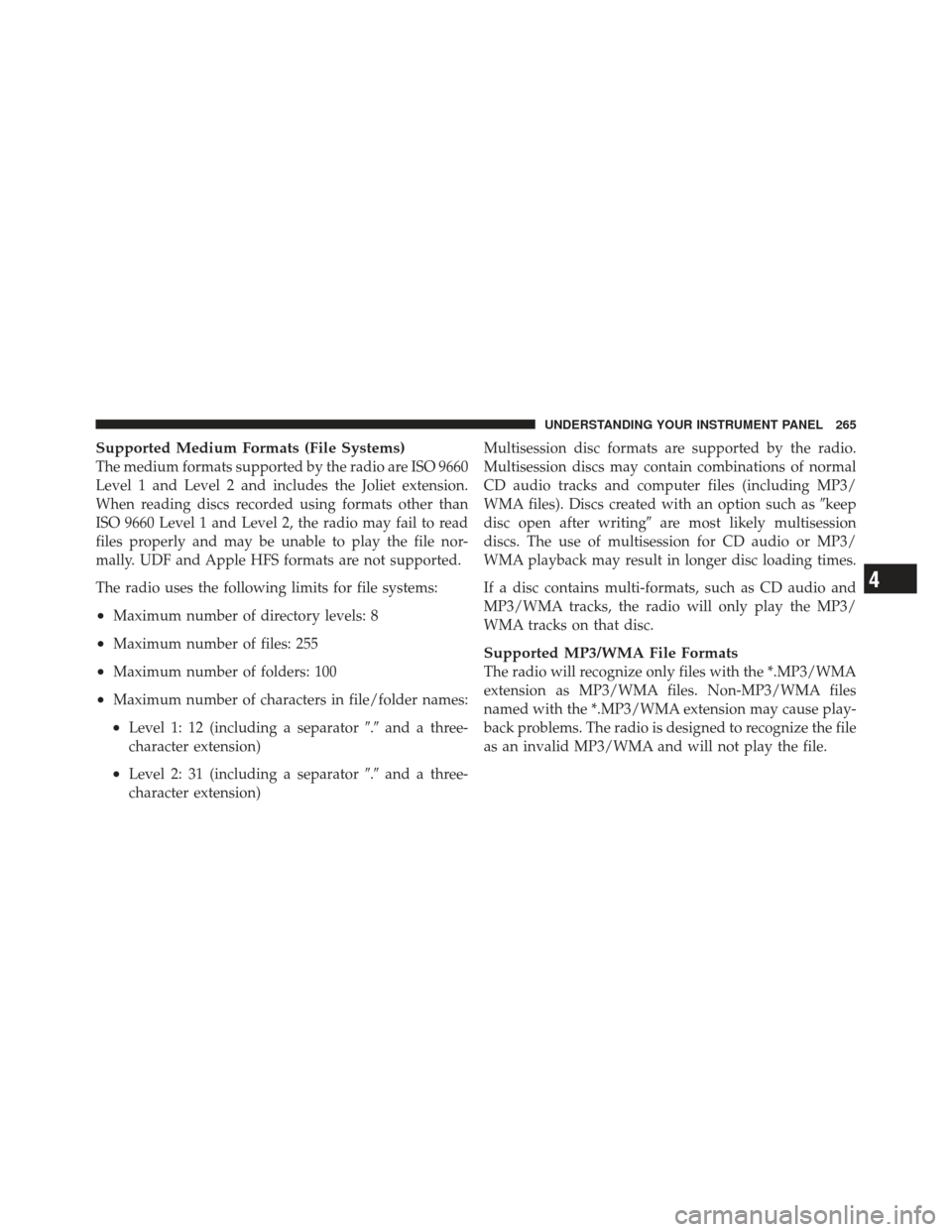 JEEP LIBERTY 2012 KK / 2.G Owners Manual Supported Medium Formats (File Systems)
The medium formats supported by the radio are ISO 9660
Level 1 and Level 2 and includes the Joliet extension.
When reading discs recorded using formats other th