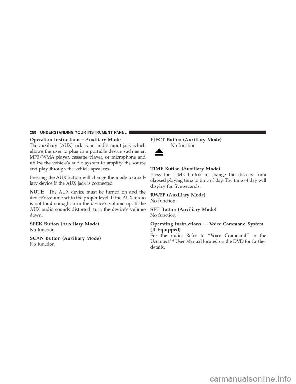 JEEP LIBERTY 2012 KK / 2.G Owners Manual Operation Instructions - Auxiliary Mode
The auxiliary (AUX) jack is an audio input jack which
allows the user to plug in a portable device such as an
MP3/WMA player, cassette player, or microphone and