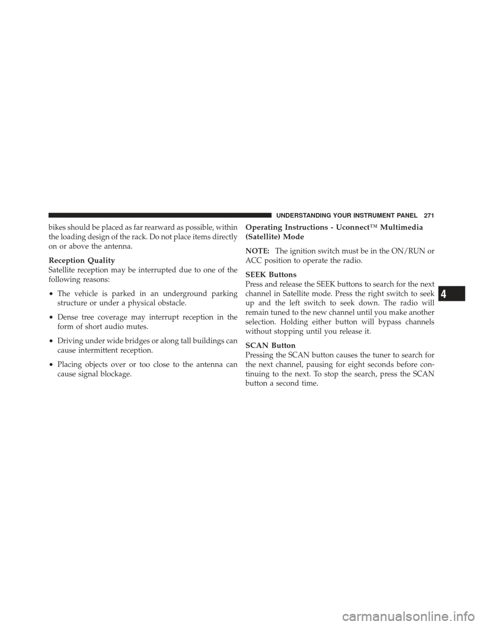 JEEP LIBERTY 2012 KK / 2.G Service Manual bikes should be placed as far rearward as possible, within
the loading design of the rack. Do not place items directly
on or above the antenna.
Reception Quality
Satellite reception may be interrupted