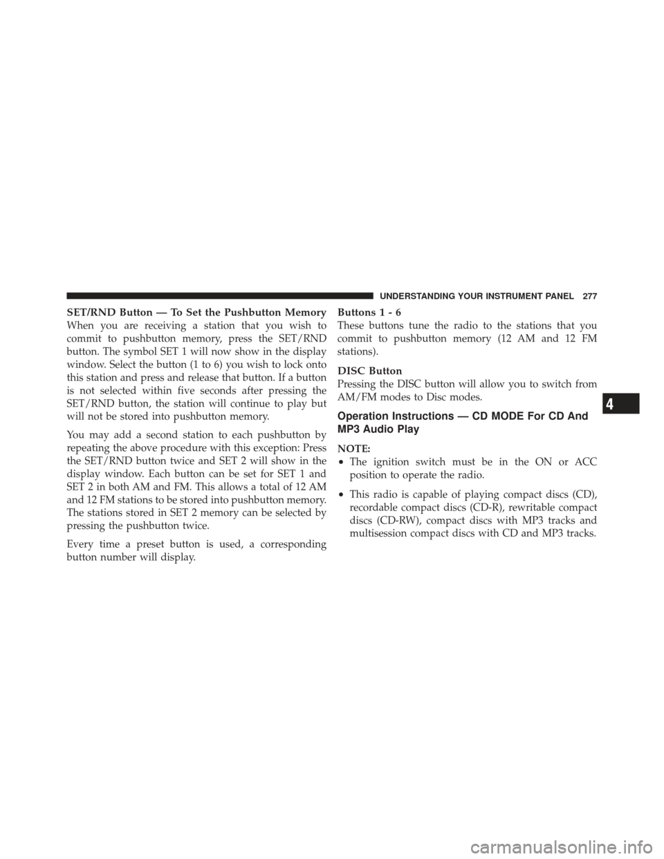 JEEP LIBERTY 2012 KK / 2.G Owners Manual SET/RND Button — To Set the Pushbutton Memory
When you are receiving a station that you wish to
commit to pushbutton memory, press the SET/RND
button. The symbol SET 1 will now show in the display
w