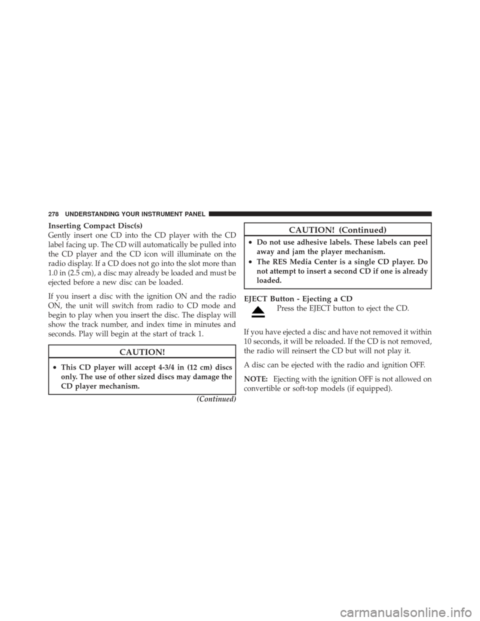 JEEP LIBERTY 2012 KK / 2.G Owners Manual Inserting Compact Disc(s)
Gently insert one CD into the CD player with the CD
label facing up. The CD will automatically be pulled into
the CD player and the CD icon will illuminate on the
radio displ