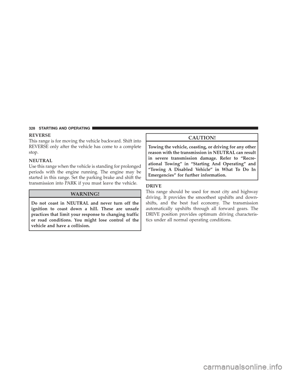 JEEP LIBERTY 2012 KK / 2.G Owners Manual REVERSE
This range is for moving the vehicle backward. Shift into
REVERSE only after the vehicle has come to a complete
stop.
NEUTRAL
Use this range when the vehicle is standing for prolonged
periods 