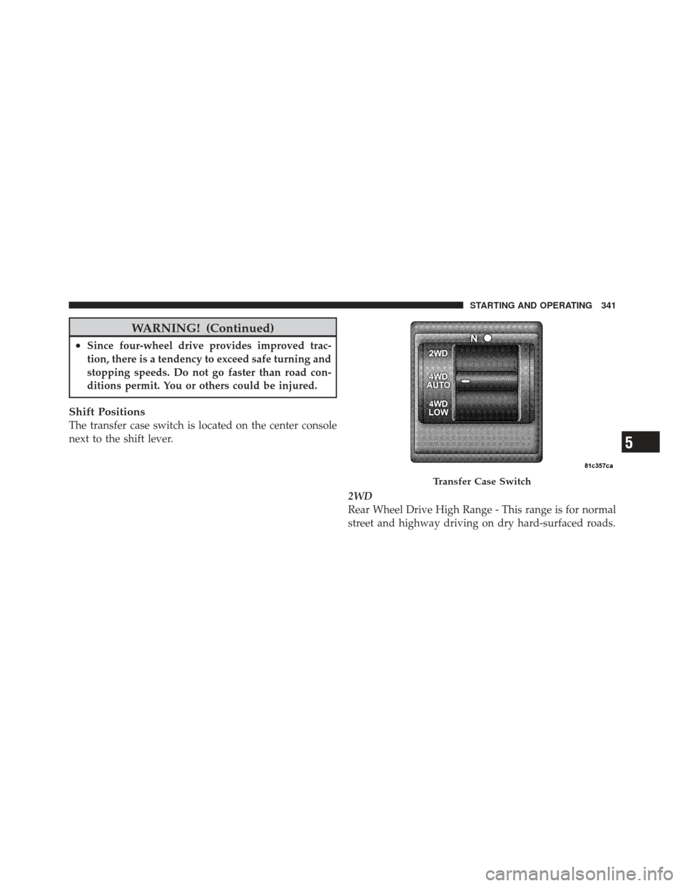 JEEP LIBERTY 2012 KK / 2.G Owners Manual WARNING! (Continued)
•Since four-wheel drive provides improved trac-
tion, there is a tendency to exceed safe turning and
stopping speeds. Do not go faster than road con-
ditions permit. You or othe