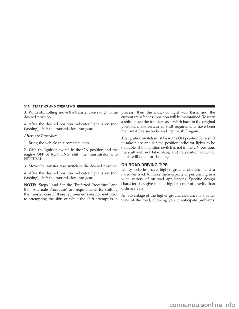 JEEP LIBERTY 2012 KK / 2.G Owners Manual 3. While still rolling, move the transfer case switch to the
desired position.
4. After the desired position indicator light is on (not
flashing), shift the transmission into gear.
Alternate Procedure