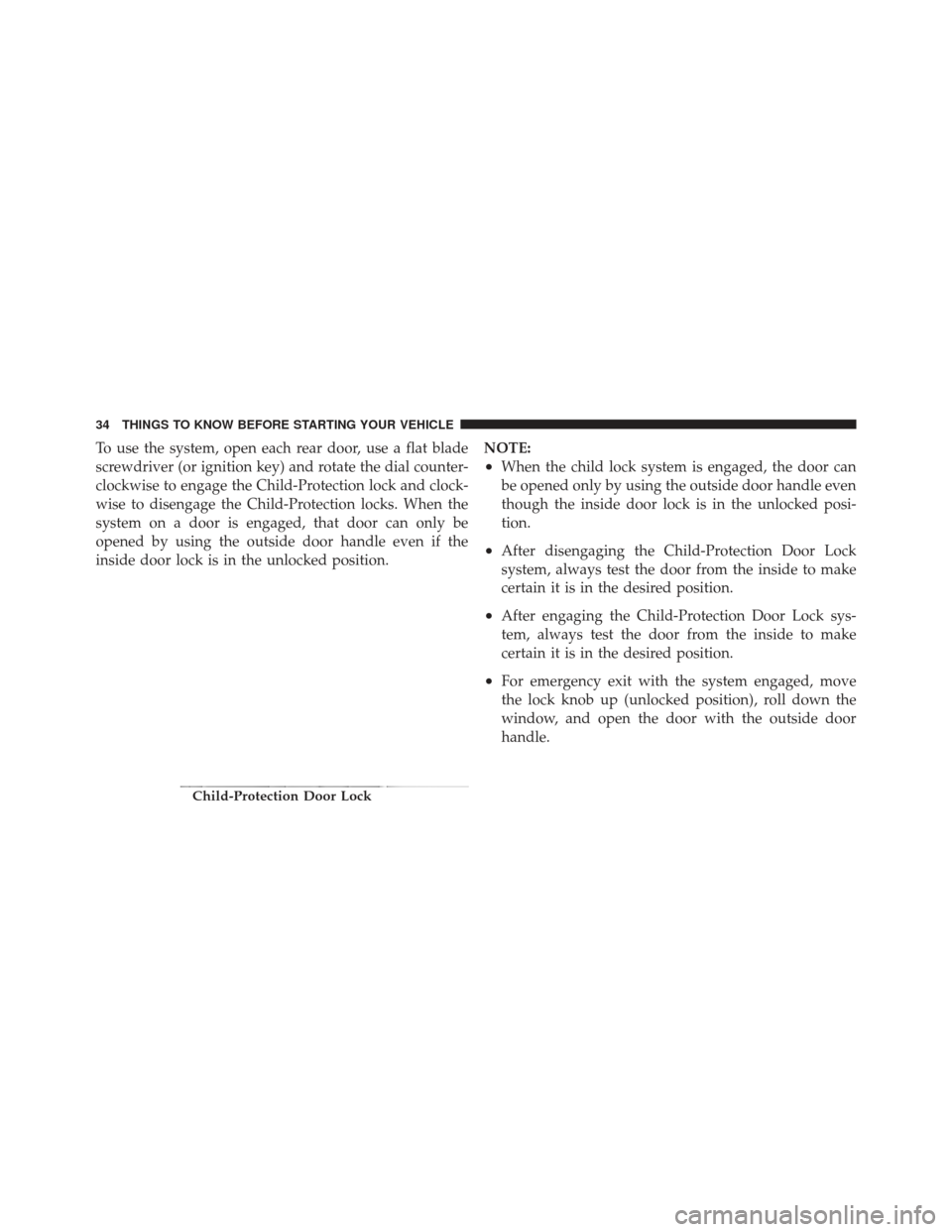 JEEP LIBERTY 2012 KK / 2.G Owners Guide To use the system, open each rear door, use a flat blade
screwdriver (or ignition key) and rotate the dial counter-
clockwise to engage the Child-Protection lock and clock-
wise to disengage the Child