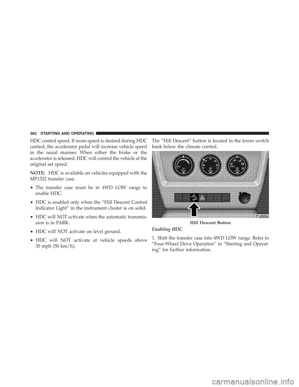 JEEP LIBERTY 2012 KK / 2.G Owners Manual HDC control speed. If more speed is desired during HDC
control, the accelerator pedal will increase vehicle speed
in the usual manner. When either the brake or the
accelerator is released, HDC will co JEEP LIBERTY 2012 KK / 2.G Owners Manual HDC control speed. If more speed is desired during HDC
control, the accelerator pedal will increase vehicle speed
in the usual manner. When either the brake or the
accelerator is released, HDC will co