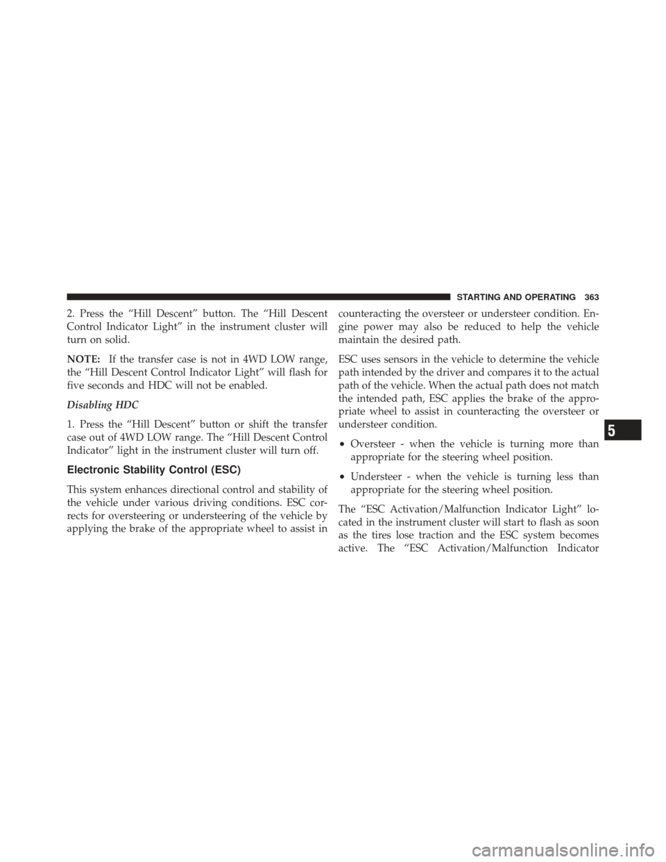 JEEP LIBERTY 2012 KK / 2.G Owners Manual 2. Press the “Hill Descent” button. The “Hill Descent
Control Indicator Light” in the instrument cluster will
turn on solid.
NOTE:If the transfer case is not in 4WD LOW range,
the “Hill Desc JEEP LIBERTY 2012 KK / 2.G Owners Manual 2. Press the “Hill Descent” button. The “Hill Descent
Control Indicator Light” in the instrument cluster will
turn on solid.
NOTE:If the transfer case is not in 4WD LOW range,
the “Hill Desc