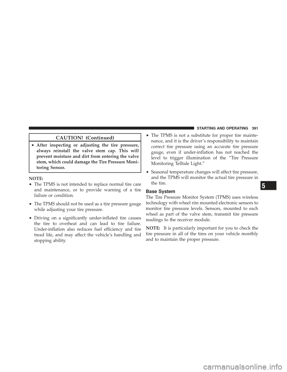 JEEP LIBERTY 2012 KK / 2.G Owners Manual CAUTION! (Continued)
•After inspecting or adjusting the tire pressure,
always reinstall the valve stem cap. This will
prevent moisture and dirt from entering the valve
stem, which could damage the T