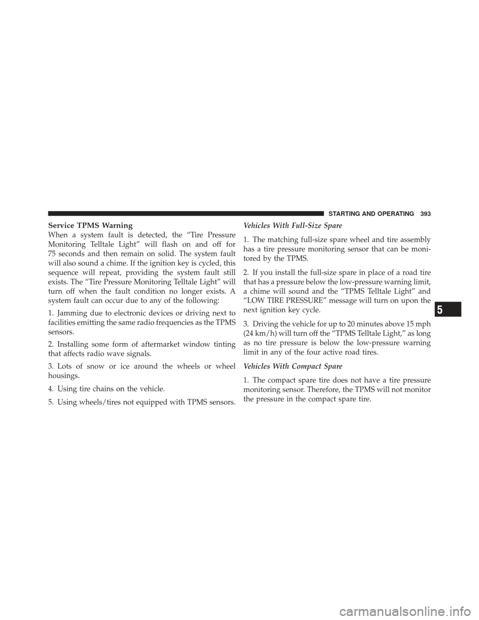JEEP LIBERTY 2012 KK / 2.G Owners Manual Service TPMS Warning
When a system fault is detected, the “Tire Pressure
Monitoring Telltale Light” will flash on and off for
75 seconds and then remain on solid. The system fault
will also sound JEEP LIBERTY 2012 KK / 2.G Owners Manual Service TPMS Warning
When a system fault is detected, the “Tire Pressure
Monitoring Telltale Light” will flash on and off for
75 seconds and then remain on solid. The system fault
will also sound