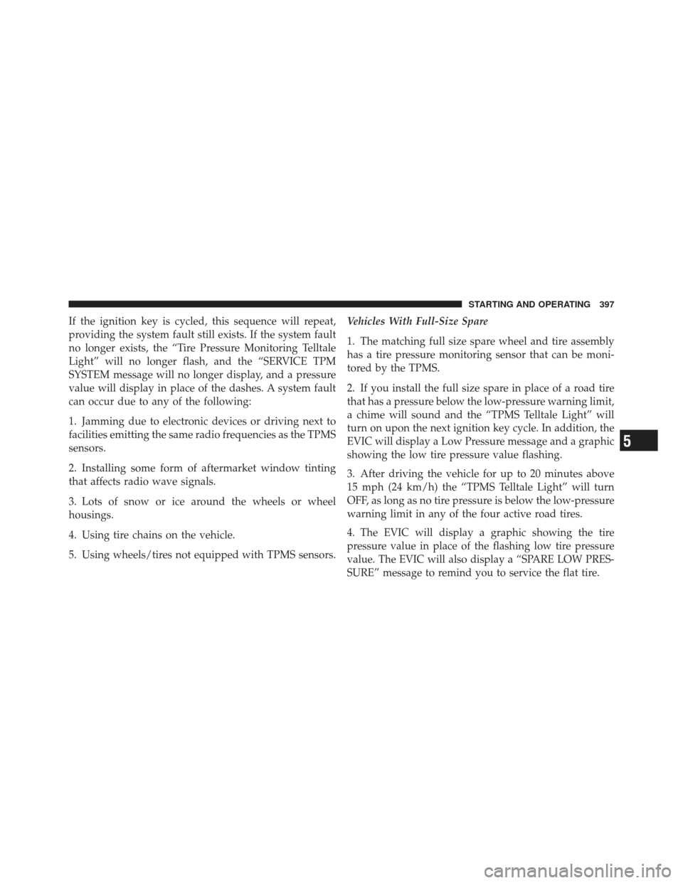 JEEP LIBERTY 2012 KK / 2.G Owners Manual If the ignition key is cycled, this sequence will repeat,
providing the system fault still exists. If the system fault
no longer exists, the “Tire Pressure Monitoring Telltale
Light” will no longe JEEP LIBERTY 2012 KK / 2.G Owners Manual If the ignition key is cycled, this sequence will repeat,
providing the system fault still exists. If the system fault
no longer exists, the “Tire Pressure Monitoring Telltale
Light” will no longe