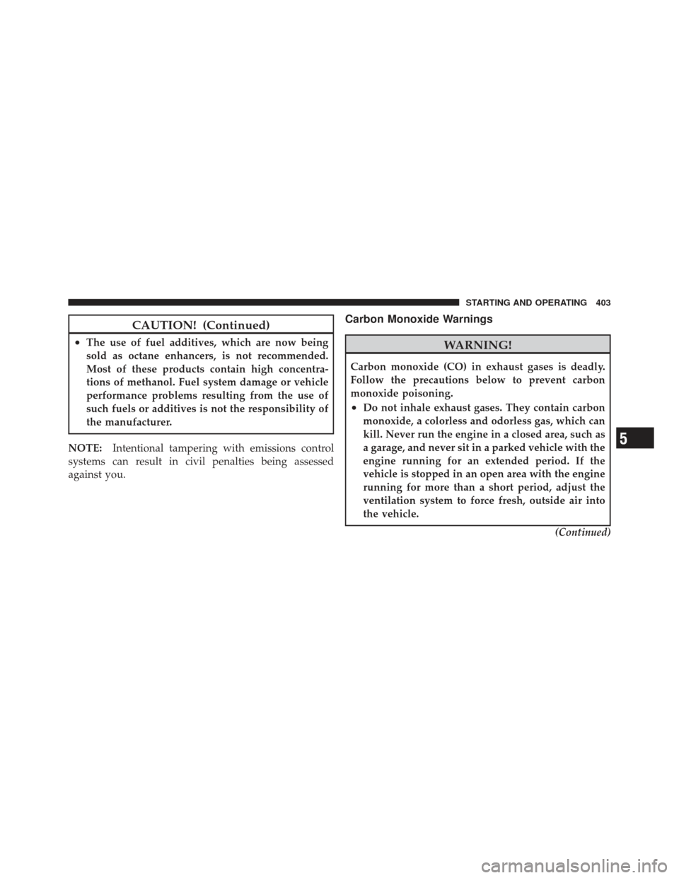 JEEP LIBERTY 2012 KK / 2.G Owners Manual CAUTION! (Continued)
•The use of fuel additives, which are now being
sold as octane enhancers, is not recommended.
Most of these products contain high concentra-
tions of methanol. Fuel system damag