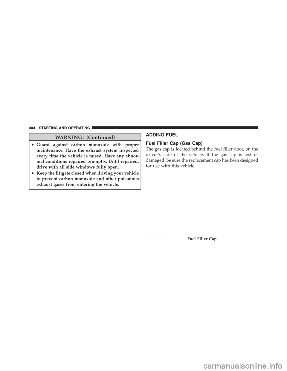 JEEP LIBERTY 2012 KK / 2.G Owners Manual WARNING! (Continued)
•Guard against carbon monoxide with proper
maintenance. Have the exhaust system inspected
every time the vehicle is raised. Have any abnor-
mal conditions repaired promptly. Unt