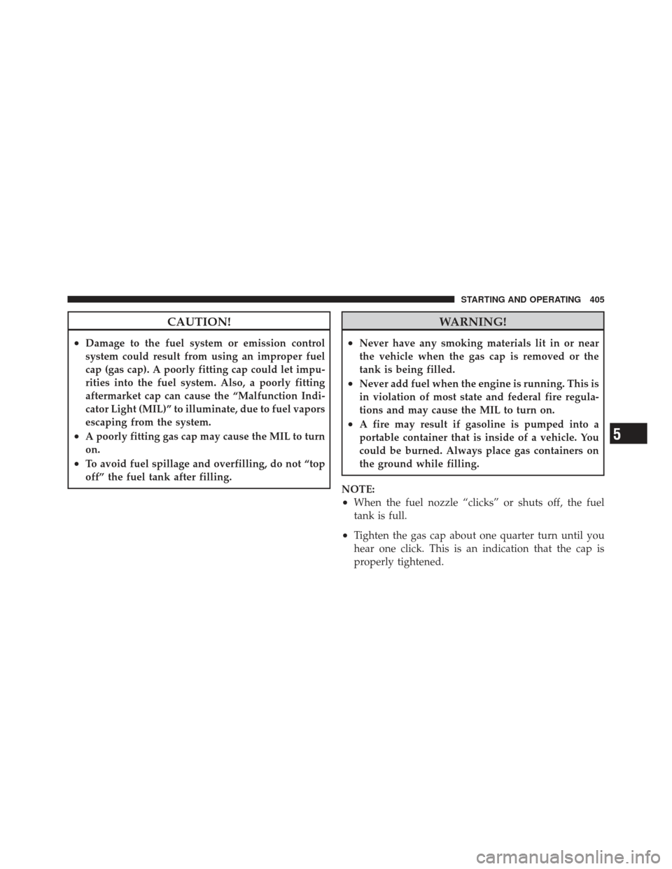 JEEP LIBERTY 2012 KK / 2.G Owners Manual CAUTION!
•Damage to the fuel system or emission control
system could result from using an improper fuel
cap (gas cap). A poorly fitting cap could let impu-
rities into the fuel system. Also, a poorl JEEP LIBERTY 2012 KK / 2.G Owners Manual CAUTION!
•Damage to the fuel system or emission control
system could result from using an improper fuel
cap (gas cap). A poorly fitting cap could let impu-
rities into the fuel system. Also, a poorl