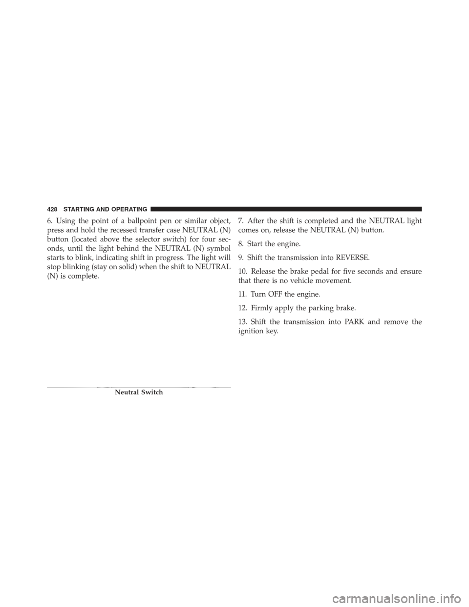 JEEP LIBERTY 2012 KK / 2.G Owners Manual 6. Using the point of a ballpoint pen or similar object,
press and hold the recessed transfer case NEUTRAL (N)
button (located above the selector switch) for four sec-
onds, until the light behind the