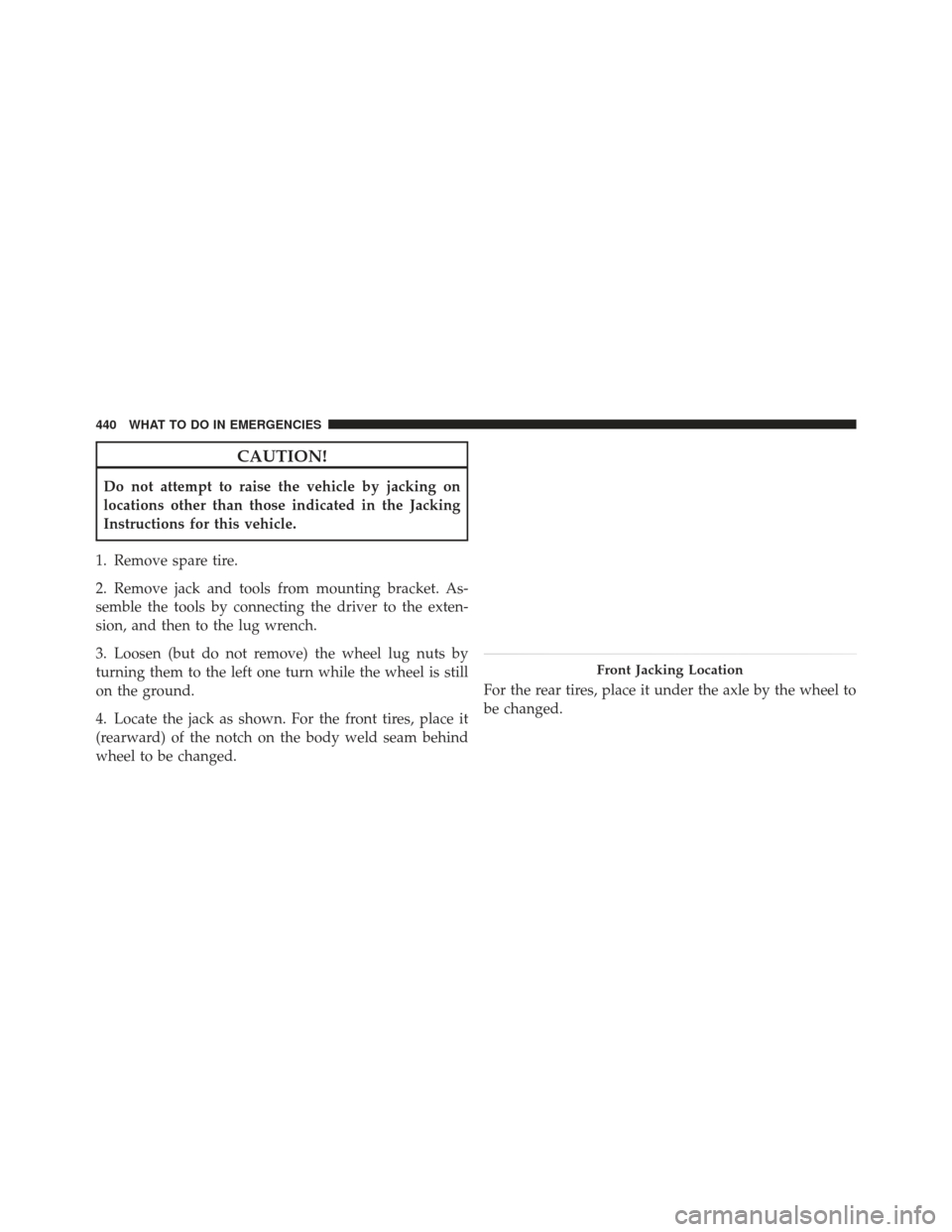 JEEP LIBERTY 2012 KK / 2.G Owners Manual CAUTION!
Do not attempt to raise the vehicle by jacking on
locations other than those indicated in the Jacking
Instructions for this vehicle.
1. Remove spare tire.
2. Remove jack and tools from mounti JEEP LIBERTY 2012 KK / 2.G Owners Manual CAUTION!
Do not attempt to raise the vehicle by jacking on
locations other than those indicated in the Jacking
Instructions for this vehicle.
1. Remove spare tire.
2. Remove jack and tools from mounti