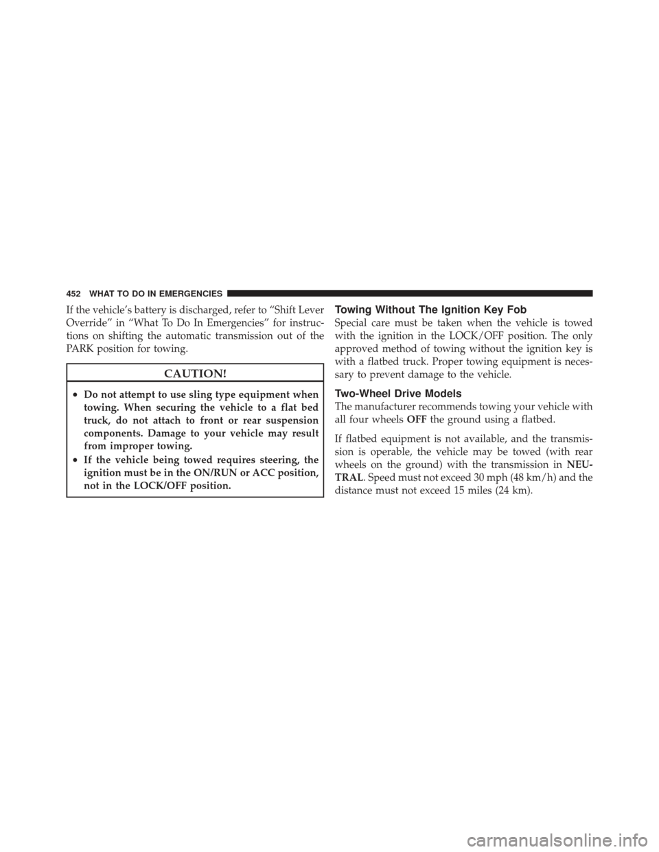 JEEP LIBERTY 2012 KK / 2.G Owners Manual If the vehicle’s battery is discharged, refer to “Shift Lever
Override” in “What To Do In Emergencies” for instruc-
tions on shifting the automatic transmission out of the
PARK position for 