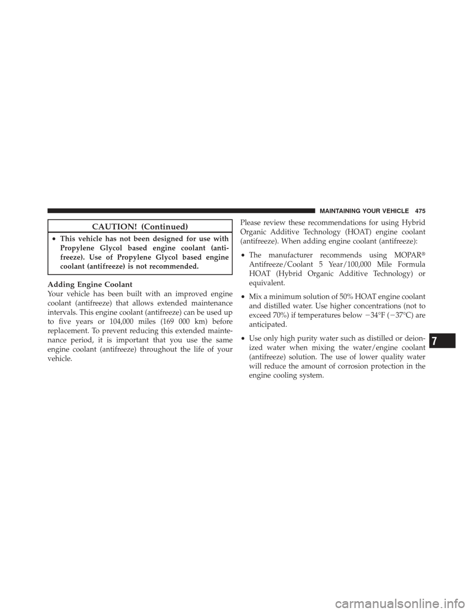 JEEP LIBERTY 2012 KK / 2.G User Guide CAUTION! (Continued)
•This vehicle has not been designed for use with
Propylene Glycol based engine coolant (anti-
freeze). Use of Propylene Glycol based engine
coolant (antifreeze) is not recommend