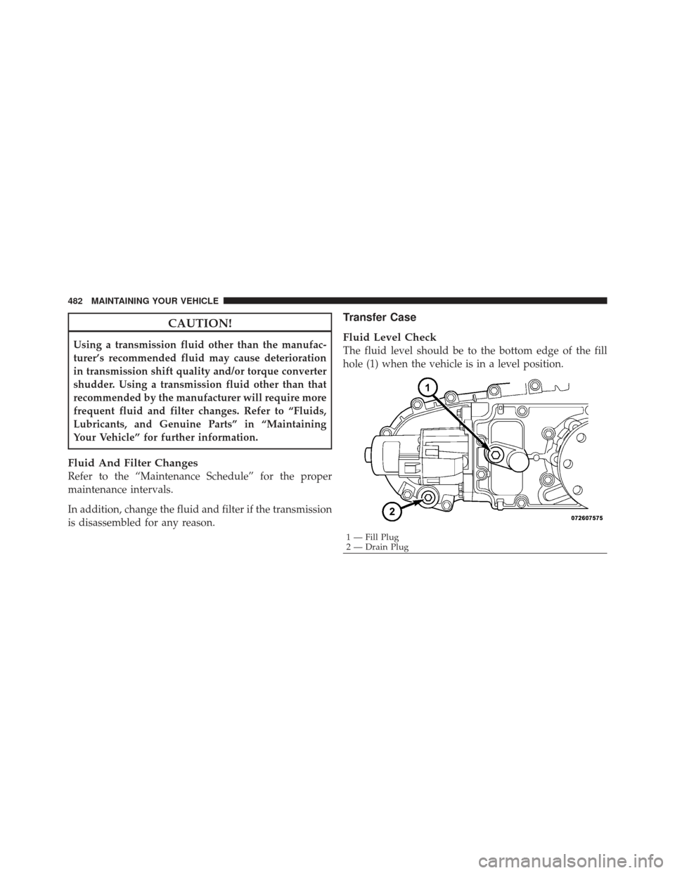 JEEP LIBERTY 2012 KK / 2.G Owners Manual CAUTION!
Using a transmission fluid other than the manufac-
turer’s recommended fluid may cause deterioration
in transmission shift quality and/or torque converter
shudder. Using a transmission flui