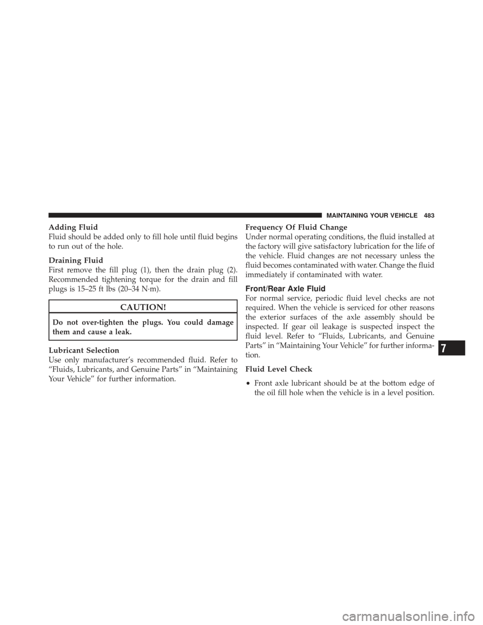 JEEP LIBERTY 2012 KK / 2.G Owners Manual Adding Fluid
Fluid should be added only to fill hole until fluid begins
to run out of the hole.
Draining Fluid
First remove the fill plug (1), then the drain plug (2).
Recommended tightening torque fo