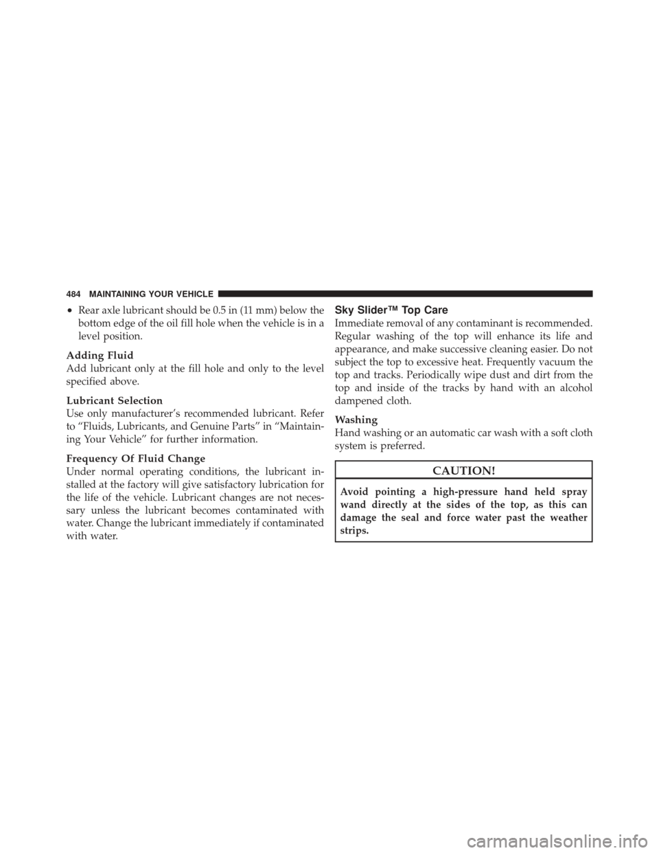 JEEP LIBERTY 2012 KK / 2.G Owners Manual •Rear axle lubricant should be 0.5 in (11 mm) below the
bottom edge of the oil fill hole when the vehicle is in a
level position.
Adding Fluid
Add lubricant only at the fill hole and only to the lev