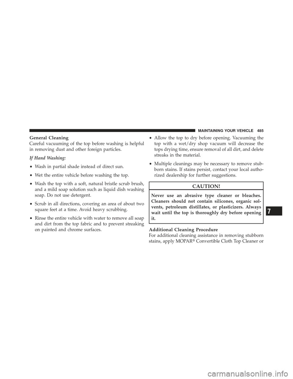 JEEP LIBERTY 2012 KK / 2.G Owners Manual General Cleaning
Careful vacuuming of the top before washing is helpful
in removing dust and other foreign particles.
If Hand Washing:
•Wash in partial shade instead of direct sun.
•Wet the entire