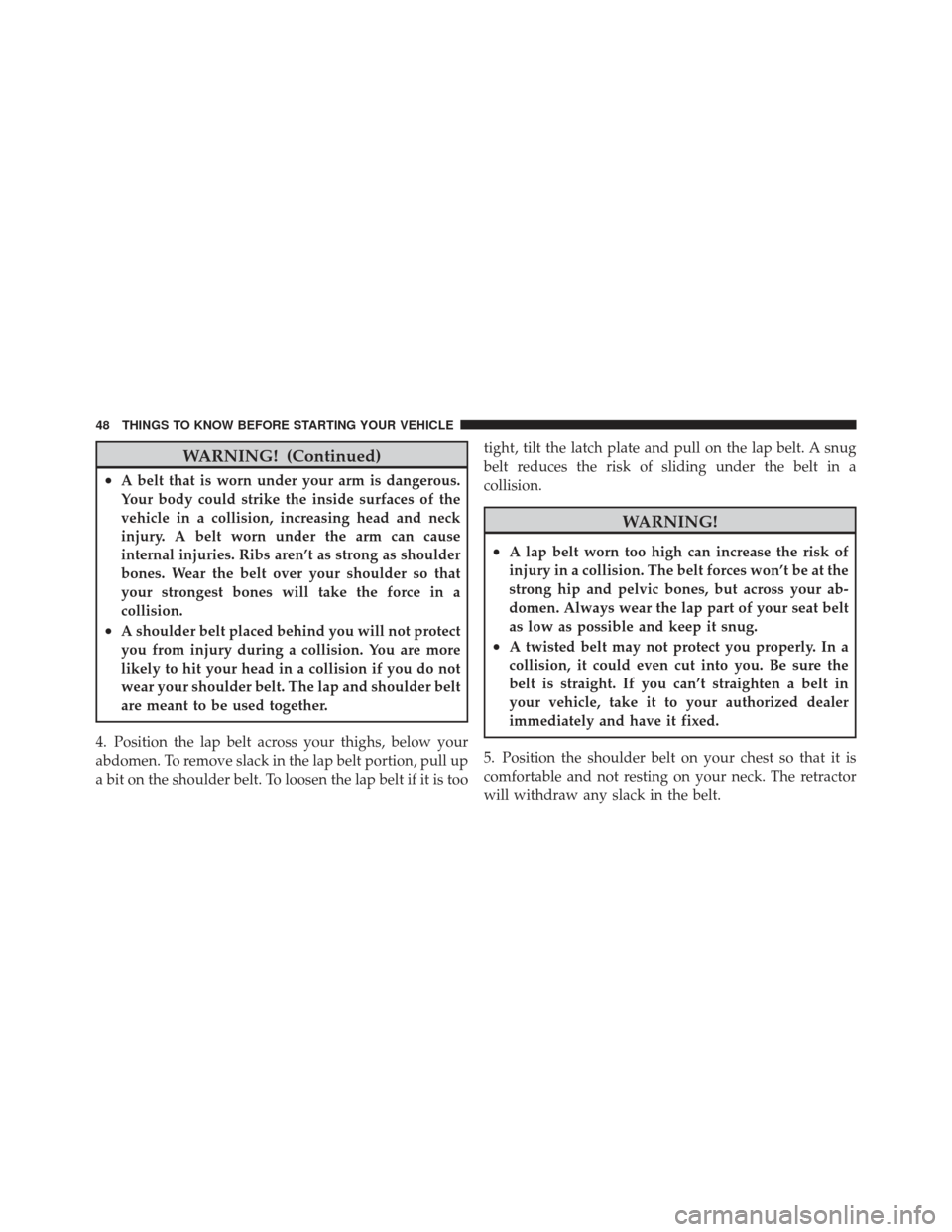 JEEP LIBERTY 2012 KK / 2.G Service Manual WARNING! (Continued)
•A belt that is worn under your arm is dangerous.
Your body could strike the inside surfaces of the
vehicle in a collision, increasing head and neck
injury. A belt worn under th