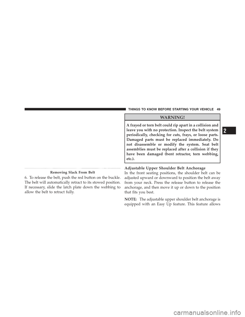 JEEP LIBERTY 2012 KK / 2.G Workshop Manual 6. To release the belt, push the red button on the buckle.
The belt will automatically retract to its stowed position.
If necessary, slide the latch plate down the webbing to
allow the belt to retract