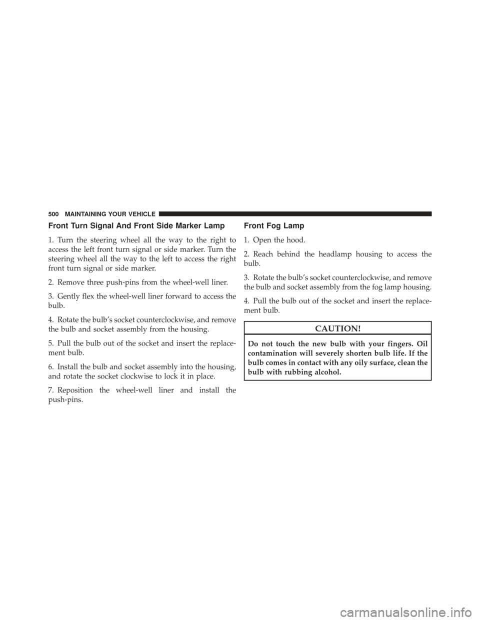 JEEP LIBERTY 2012 KK / 2.G Owners Manual Front Turn Signal And Front Side Marker Lamp
1. Turn the steering wheel all the way to the right to
access the left front turn signal or side marker. Turn the
steering wheel all the way to the left to