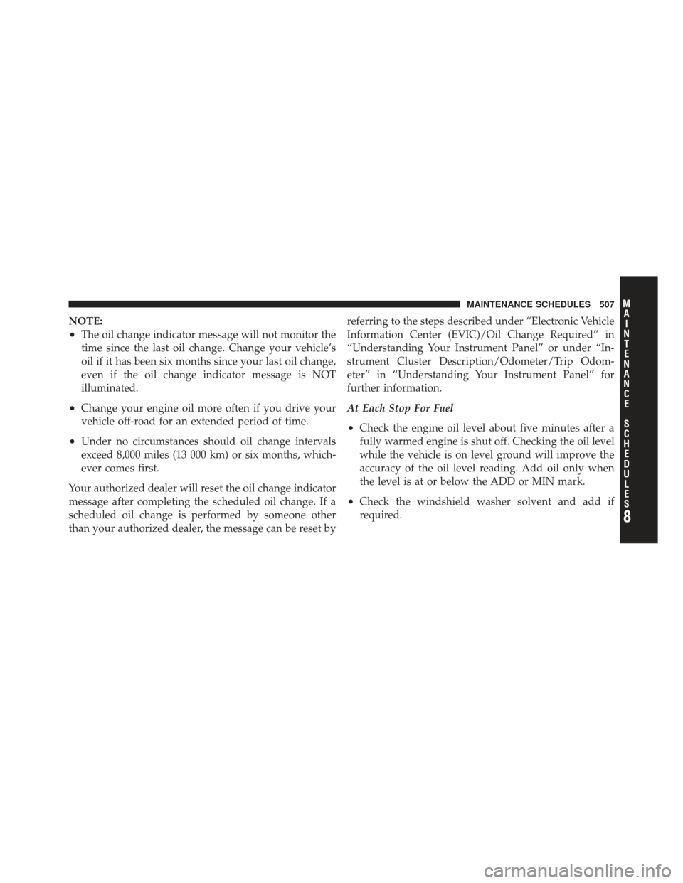 JEEP LIBERTY 2012 KK / 2.G Owners Manual NOTE:
•The oil change indicator message will not monitor the
time since the last oil change. Change your vehicle’s
oil if it has been six months since your last oil change,
even if the oil change 