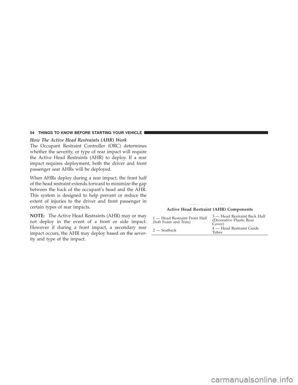 JEEP LIBERTY 2012 KK / 2.G Workshop Manual How The Active Head Restraints (AHR) Work
The Occupant Restraint Controller (ORC) determines
whether the severity, or type of rear impact will require
the Active Head Restraints (AHR) to deploy. If a 