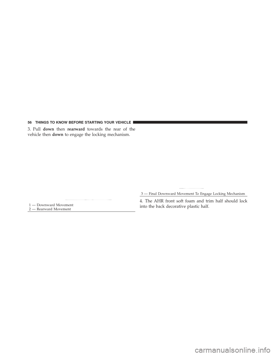 JEEP LIBERTY 2012 KK / 2.G Workshop Manual 3. Pulldownthenrearward towards the rear of the
vehicle then downto engage the locking mechanism.
4. The AHR front soft foam and trim half should lock
into the back decorative plastic half.
1 — Down
