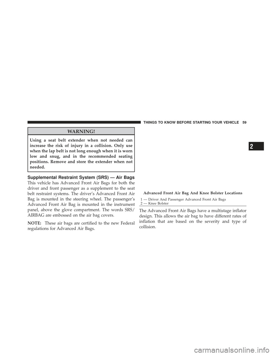 JEEP LIBERTY 2012 KK / 2.G Repair Manual WARNING!
Using a seat belt extender when not needed can
increase the risk of injury in a collision. Only use
when the lap belt is not long enough when it is worn
low and snug, and in the recommended s