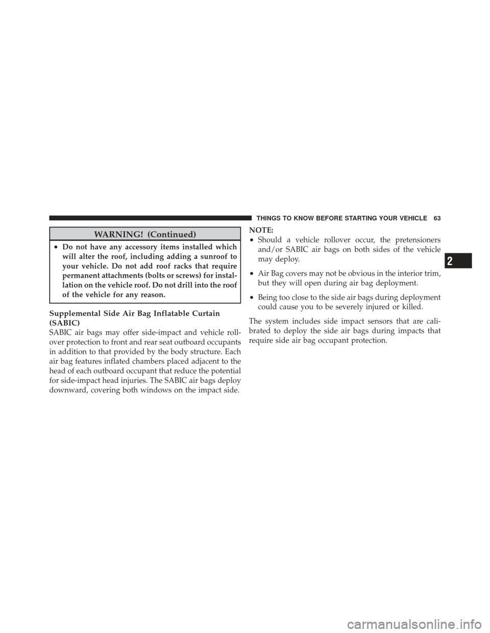 JEEP LIBERTY 2012 KK / 2.G Owners Manual WARNING! (Continued)
•Do not have any accessory items installed which
will alter the roof, including adding a sunroof to
your vehicle. Do not add roof racks that require
permanent attachments (bolts