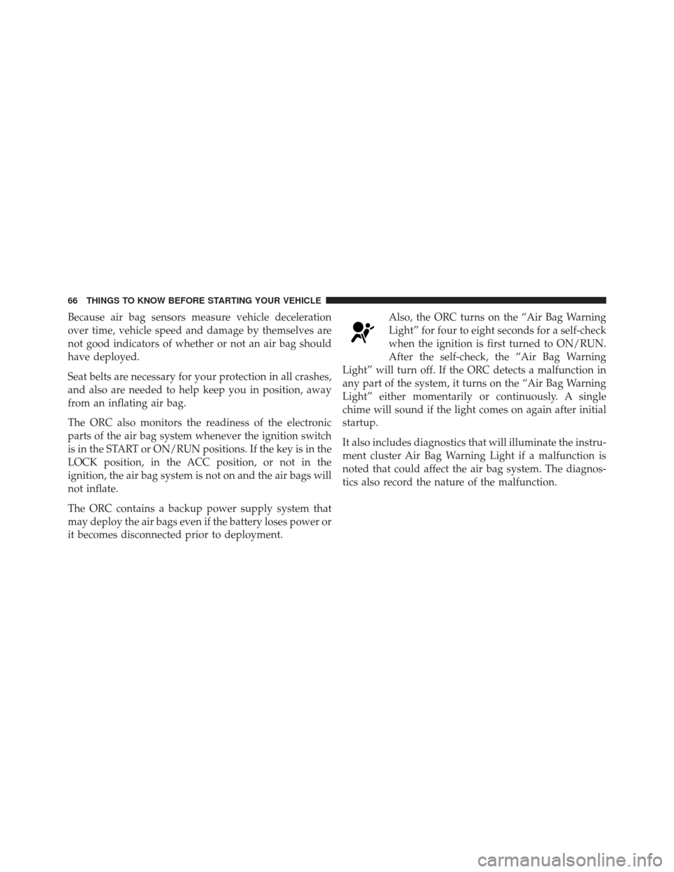 JEEP LIBERTY 2012 KK / 2.G Repair Manual Because air bag sensors measure vehicle deceleration
over time, vehicle speed and damage by themselves are
not good indicators of whether or not an air bag should
have deployed.
Seat belts are necessa
