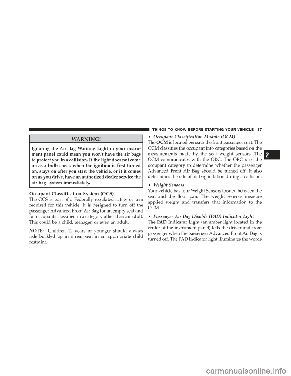 JEEP LIBERTY 2012 KK / 2.G Owners Manual WARNING!
Ignoring the Air Bag Warning Light in your instru-
ment panel could mean you won’t have the air bags
to protect you in a collision. If the light does not come
on as a bulb check when the ig