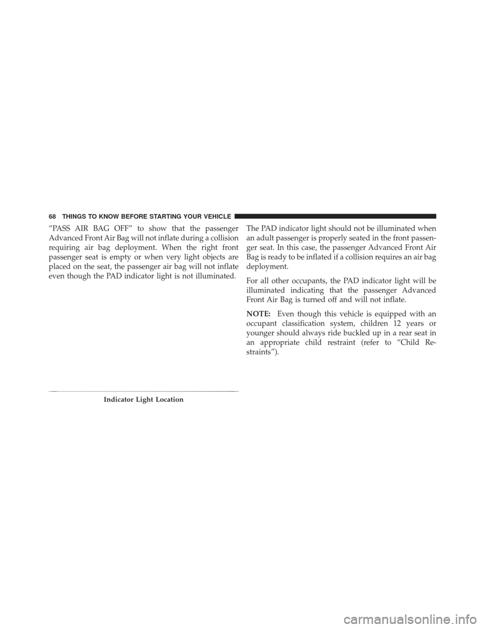JEEP LIBERTY 2012 KK / 2.G Repair Manual “PASS AIR BAG OFF” to show that the passenger
Advanced Front Air Bag will not inflate during a collision
requiring air bag deployment. When the right front
passenger seat is empty or when very lig