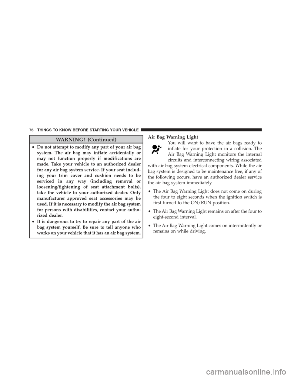 JEEP LIBERTY 2012 KK / 2.G Manual PDF WARNING! (Continued)
•Do not attempt to modify any part of your air bag
system. The air bag may inflate accidentally or
may not function properly if modifications are
made. Take your vehicle to an a JEEP LIBERTY 2012 KK / 2.G Manual PDF WARNING! (Continued)
•Do not attempt to modify any part of your air bag
system. The air bag may inflate accidentally or
may not function properly if modifications are
made. Take your vehicle to an a