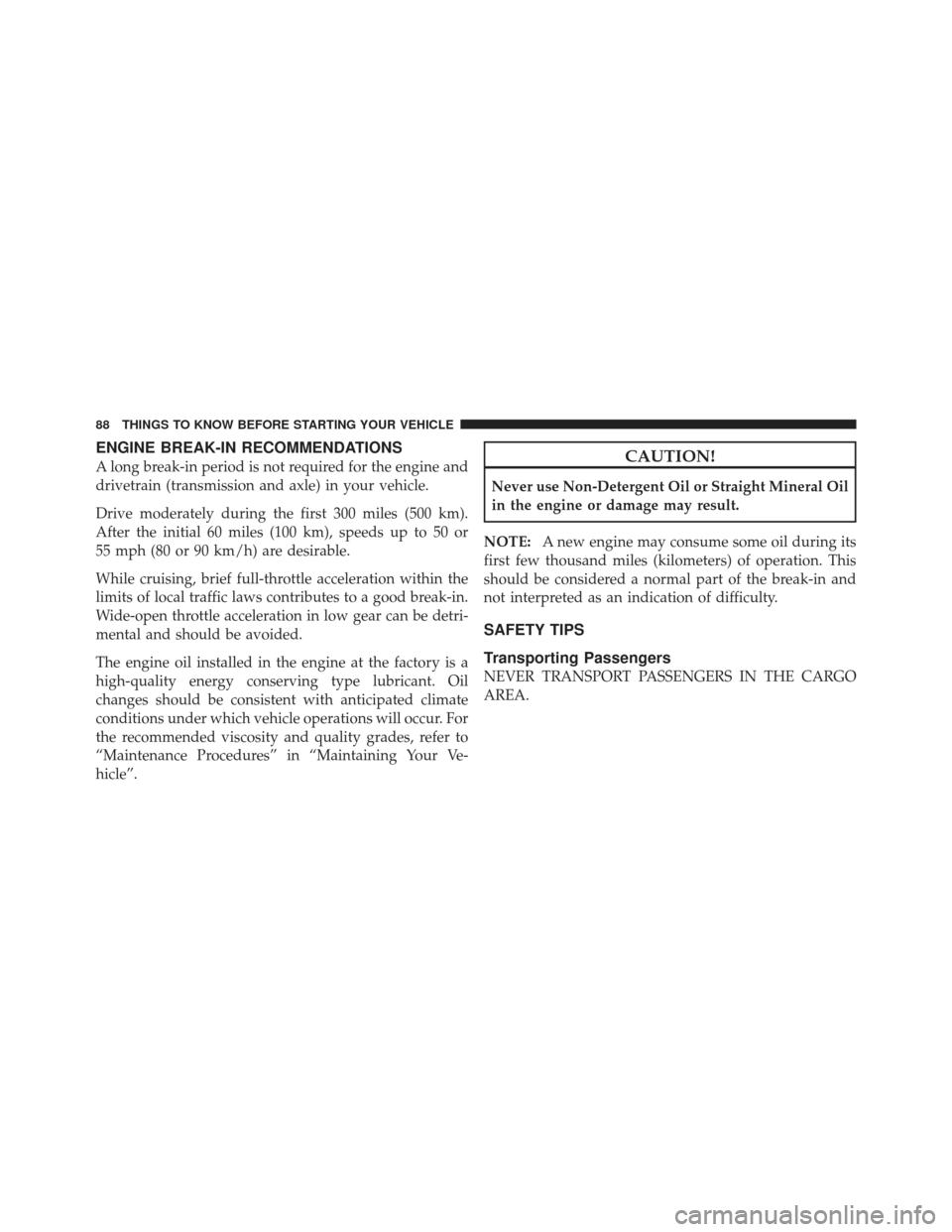 JEEP LIBERTY 2012 KK / 2.G Owners Manual ENGINE BREAK-IN RECOMMENDATIONS
A long break-in period is not required for the engine and
drivetrain (transmission and axle) in your vehicle.
Drive moderately during the first 300 miles (500 km).
Afte