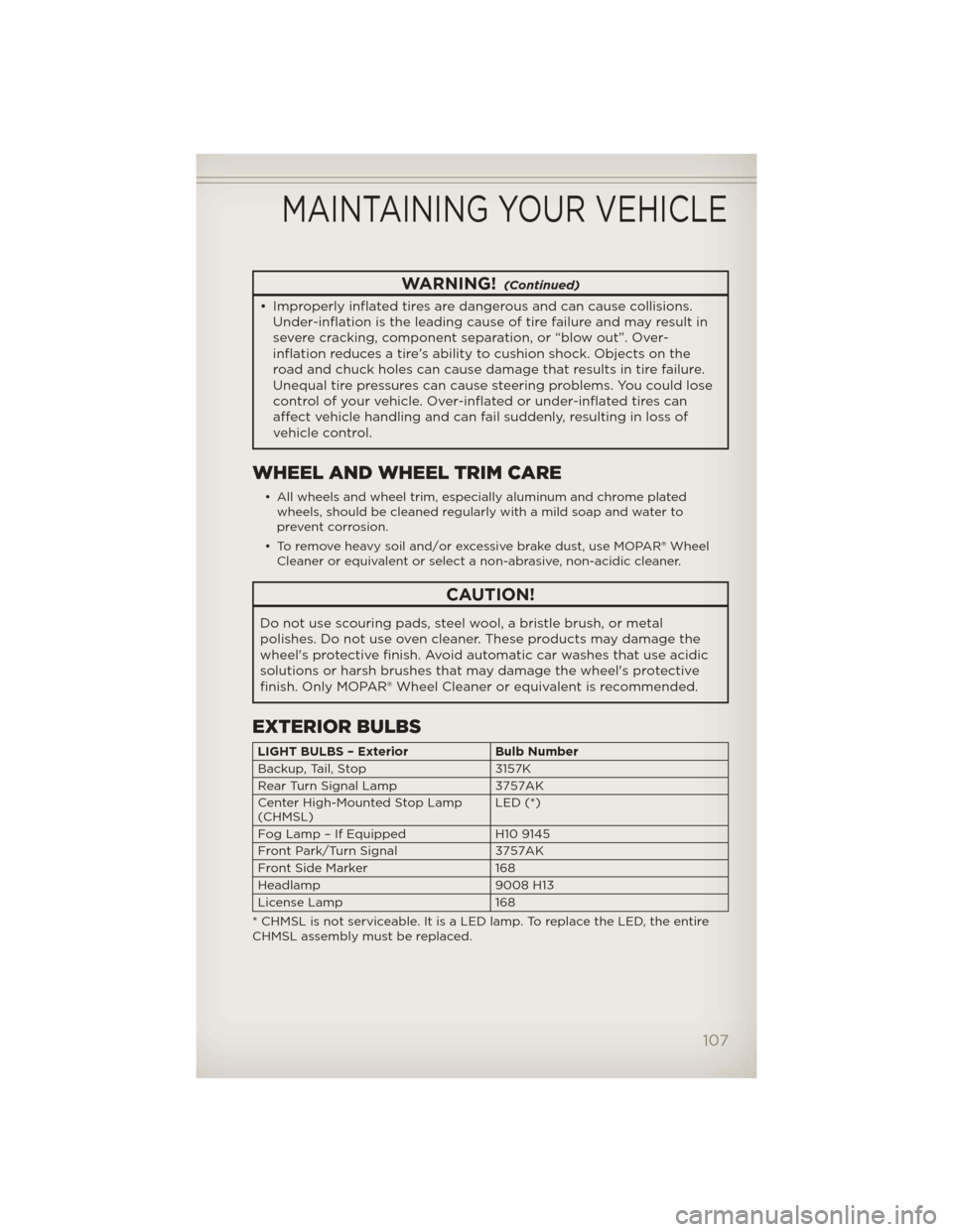 JEEP LIBERTY 2012 KK / 2.G User Guide WARNING!(Continued)
• Improperly inflated tires are dangerous and can cause collisions.Under-inflation is the leading cause of tire failure and may result in
severe cracking, component separation, o