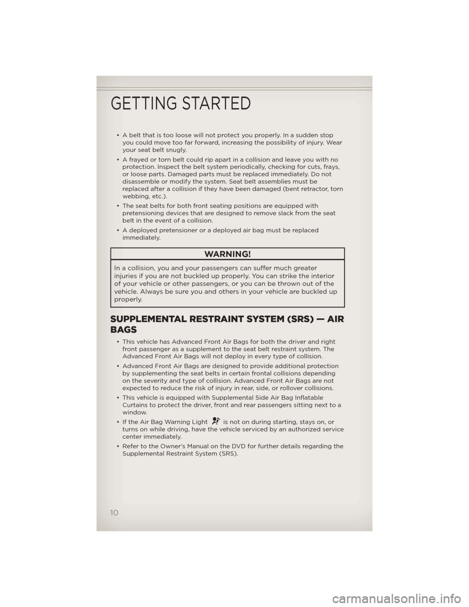 JEEP LIBERTY 2012 KK / 2.G User Guide • A belt that is too loose will not protect you properly. In a sudden stopyou could move too far forward, increasing the possibility of injury. Wear
your seat belt snugly.
• A frayed or torn belt 