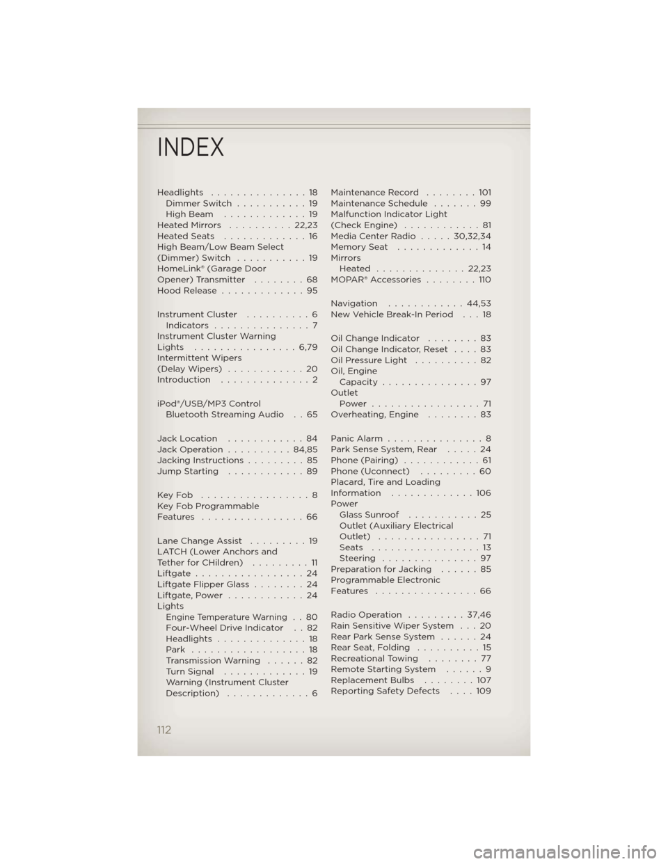 JEEP LIBERTY 2012 KK / 2.G Owners Manual Headlights...............18
Dimmer Switch ...........19
High Beam .............19
HeatedMirrors ..........22,23
HeatedSeats .............16
High Beam/Low Beam Select
(Dimmer) Switch ...........19
Home