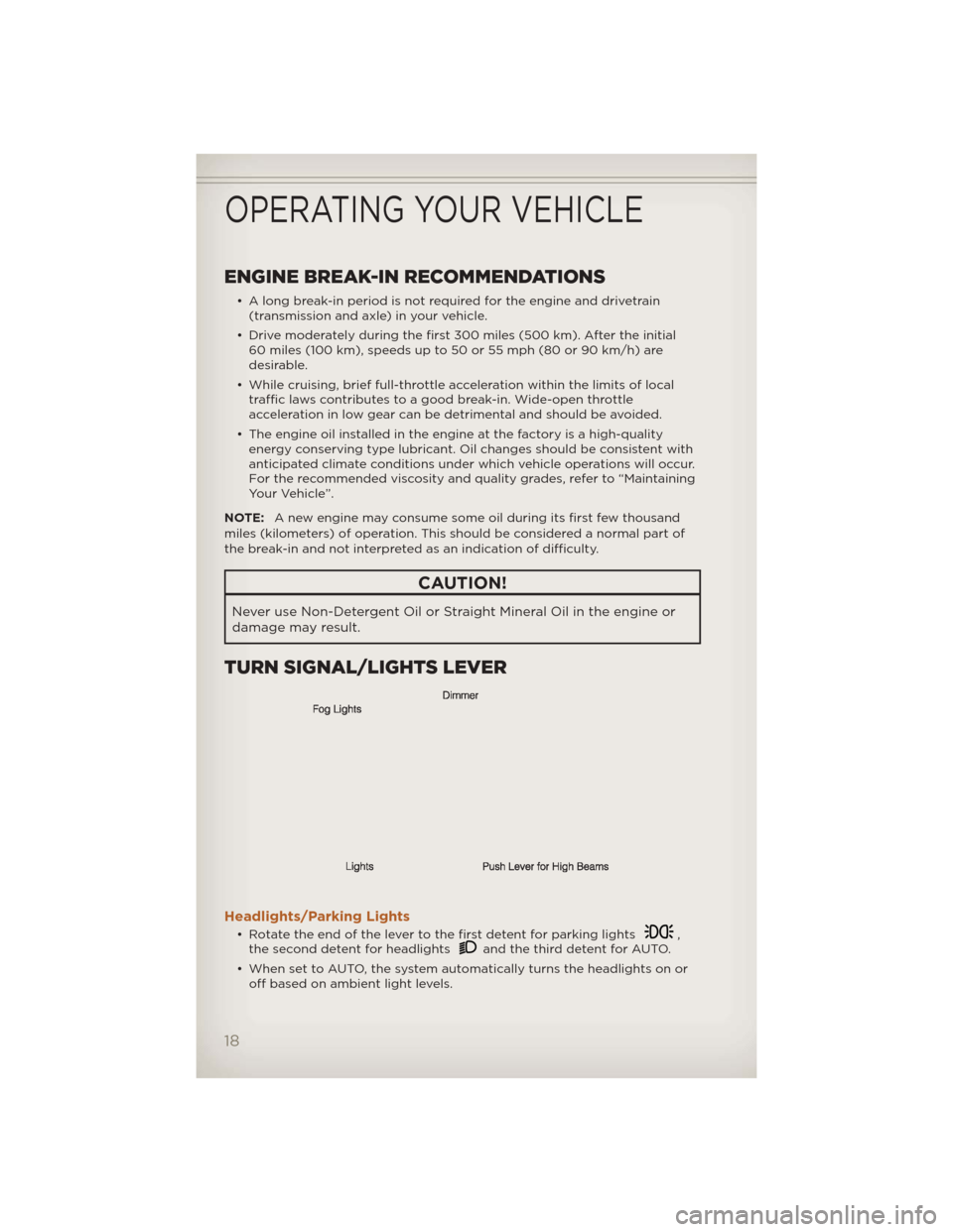 JEEP LIBERTY 2012 KK / 2.G User Guide ENGINE BREAK-IN RECOMMENDATIONS
• A long break-in period is not required for the engine and drivetrain(transmission and axle) in your vehicle.
• Drive moderately during the first 300 miles (500 km