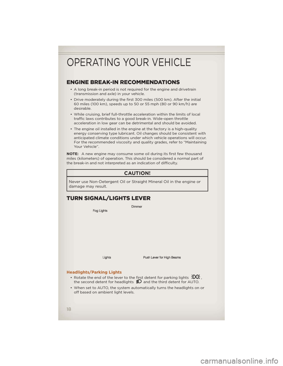 JEEP LIBERTY 2012 KK / 2.G User Guide ENGINE BREAK-IN RECOMMENDATIONS
• A long break-in period is not required for the engine and drivetrain(transmission and axle) in your vehicle.
• Drive moderately during the first 300 miles (500 km JEEP LIBERTY 2012 KK / 2.G User Guide ENGINE BREAK-IN RECOMMENDATIONS
• A long break-in period is not required for the engine and drivetrain(transmission and axle) in your vehicle.
• Drive moderately during the first 300 miles (500 km