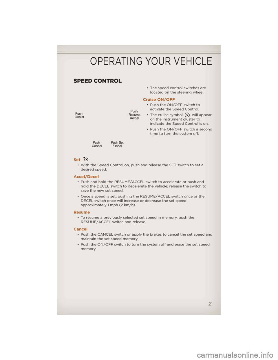 JEEP LIBERTY 2012 KK / 2.G User Guide SPEED CONTROL
• The speed control switches arelocated on the steering wheel.
Cruise ON/OFF
• Push the ON/OFF switch toactivate the Speed Control.
• The cruise symbol
will appear
on the instrumen
