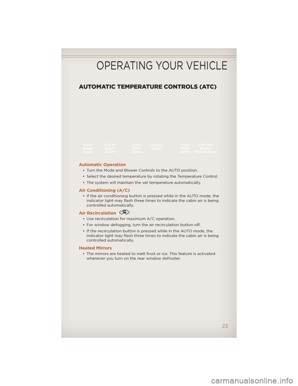 JEEP LIBERTY 2012 KK / 2.G User Guide AUTOMATIC TEMPERATURE CONTROLS (ATC)
Automatic Operation
• Turn the Mode and Blower Controls to the AUTO position.
• Select the desired temperature by rotating the Temperature Control.
• The sys JEEP LIBERTY 2012 KK / 2.G User Guide AUTOMATIC TEMPERATURE CONTROLS (ATC)
Automatic Operation
• Turn the Mode and Blower Controls to the AUTO position.
• Select the desired temperature by rotating the Temperature Control.
• The sys