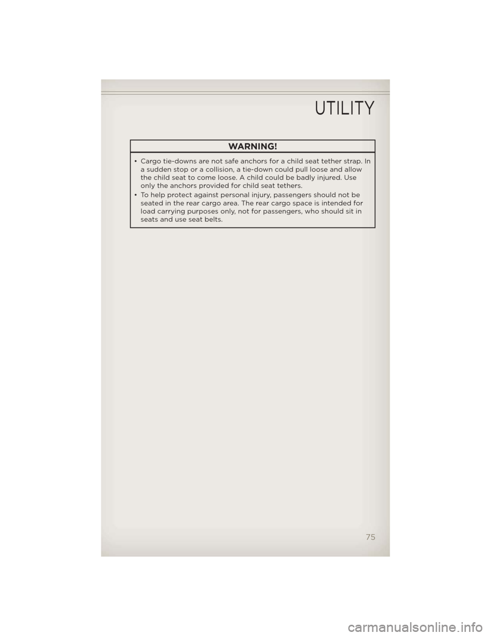 JEEP LIBERTY 2012 KK / 2.G User Guide WARNING!
• Cargo tie-downs are not safe anchors for a child seat tether strap. Ina sudden stop or a collision, a tie-down could pull loose and allow
the child seat to come loose. A child could be ba