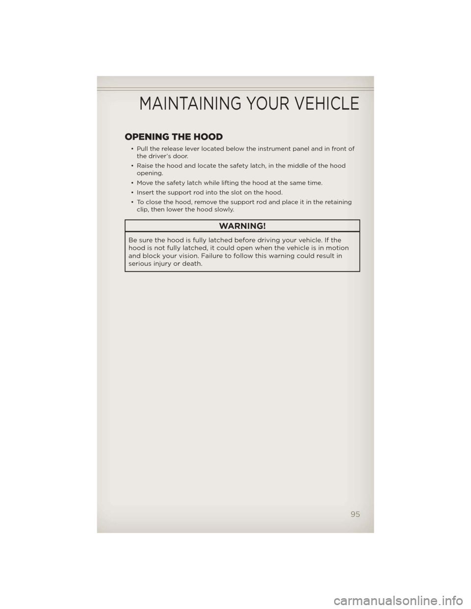 JEEP LIBERTY 2012 KK / 2.G Owners Guide OPENING THE HOOD
• Pull the release lever located below the instrument panel and in front ofthe driver’s door.
• Raise the hood and locate the safety latch, in the middle of the hood opening.
JEEP LIBERTY 2012 KK / 2.G Owners Guide OPENING THE HOOD
• Pull the release lever located below the instrument panel and in front ofthe driver’s door.
• Raise the hood and locate the safety latch, in the middle of the hood opening.