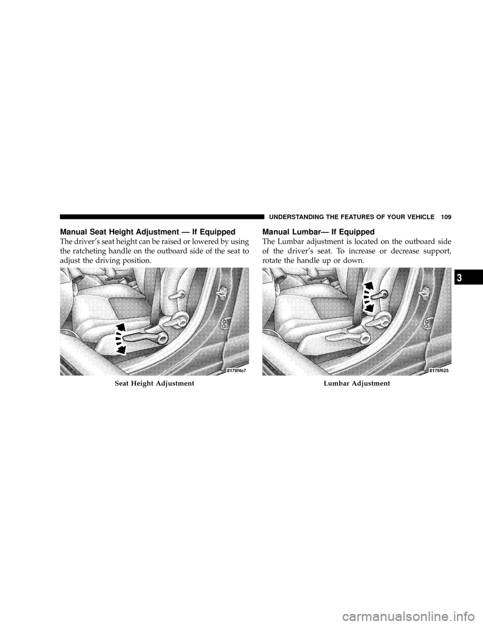 JEEP PATRIOT 2007 1.G Owners Manual Manual Seat Height Adjustment Ð If Equipped
The drivers seat height can be raised or lowered by using
the ratcheting handle on the outboard side of the seat to
adjust the driving position.
Manual Lu