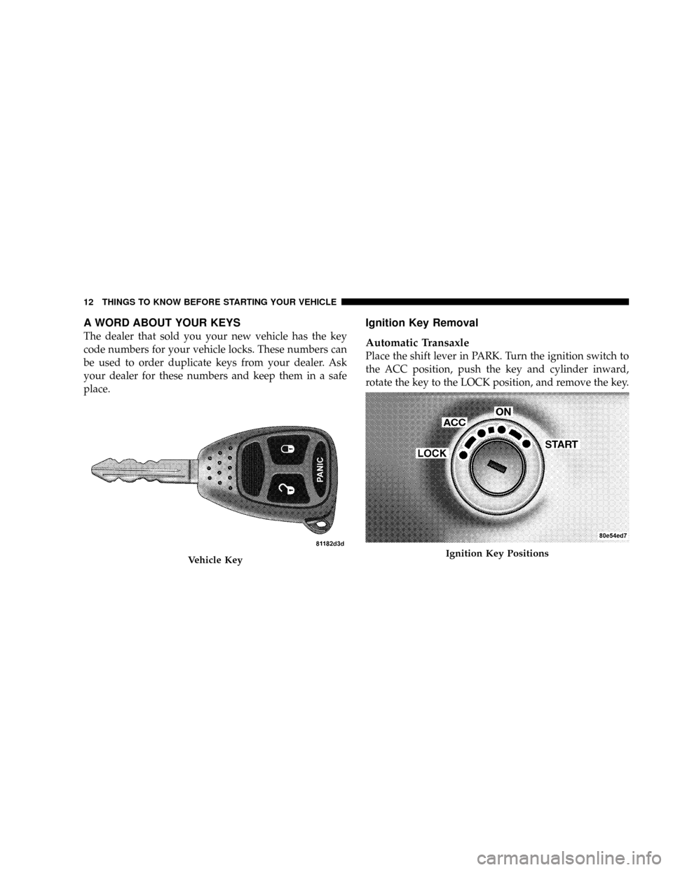 JEEP PATRIOT 2007 1.G User Guide A WORD ABOUT YOUR KEYS
The dealer that sold you your new vehicle has the key
code numbers for your vehicle locks. These numbers can
be used to order duplicate keys from your dealer. Ask
your dealer fo JEEP PATRIOT 2007 1.G User Guide A WORD ABOUT YOUR KEYS
The dealer that sold you your new vehicle has the key
code numbers for your vehicle locks. These numbers can
be used to order duplicate keys from your dealer. Ask
your dealer fo
