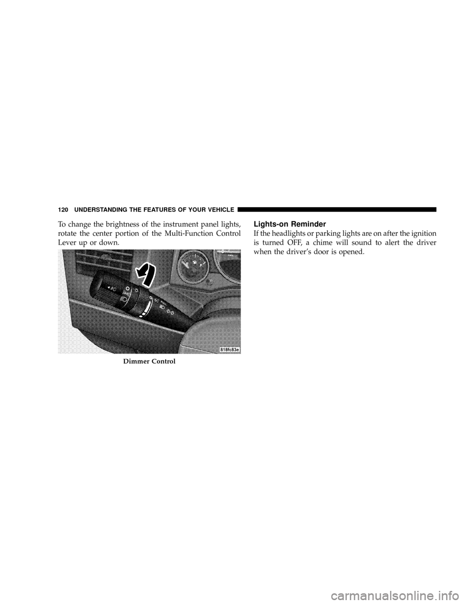 JEEP PATRIOT 2007 1.G Owners Manual To change the brightness of the instrument panel lights,
rotate the center portion of the Multi-Function Control
Lever up or down.Lights-on Reminder
If the headlights or parking lights are on after th